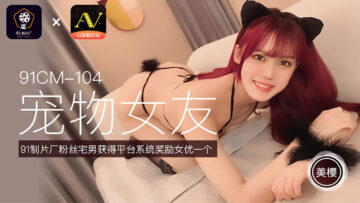 CM104 美樱化身淫荡宠物女友,任主人调教抽插!