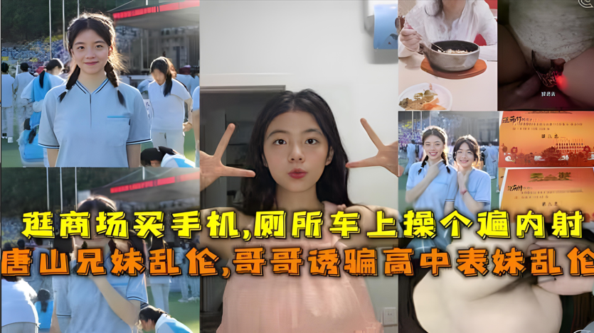 真实唐山兄妹乱伦实录:亲哥诱奸高中表妹破处内射,少女含泪失贞