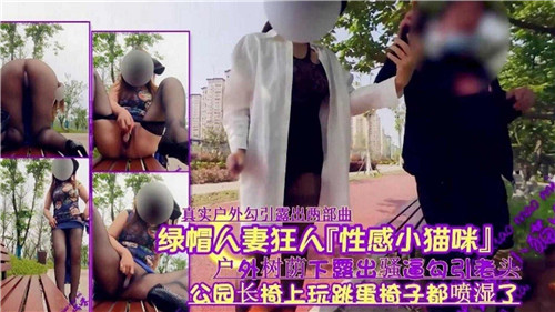 绿帽人妻变身性感小野猫，户外树荫下大胆露穴勾引老头激情诱惑