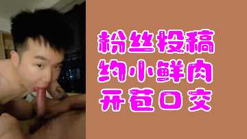 新手小鲜肉首次尝试放荡刺激的成人口交