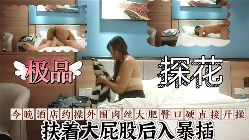 探花实录：肉丝外围女肥臀诱惑，口交硬挺后直插开干激情四射！