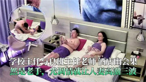 校长与班主任酒店偷情曝光，调情高手前戏就让人妻高潮三波